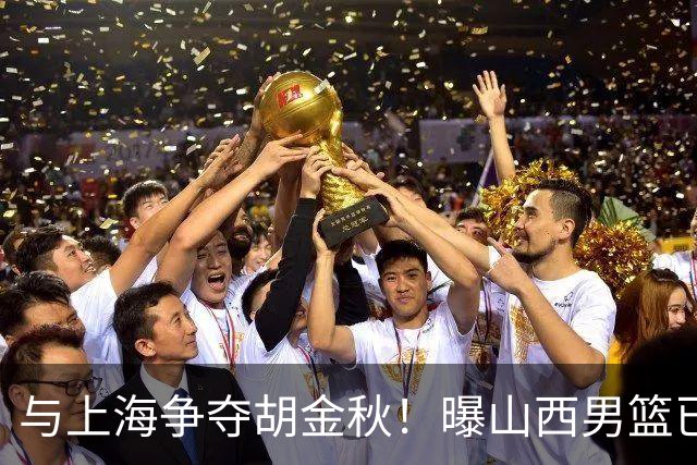 与上海争夺胡金秋！曝山西男篮已向广厦发起报价