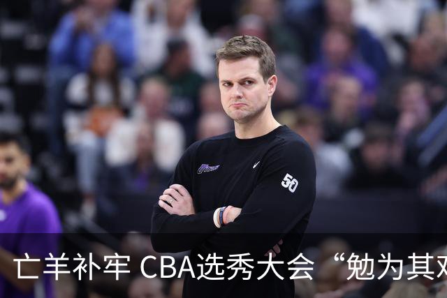 亡羊补牢 CBA选秀大会“勉为其难”