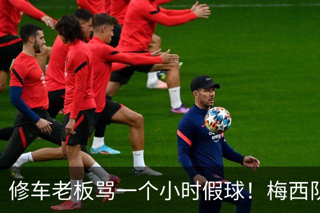 修车老板骂一个小时假球！梅西队友就在旁！