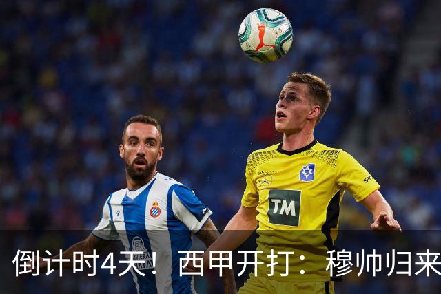 倒计时4天！西甲开打：穆帅归来 巴萨冲3连冠 6-7队保级厮杀