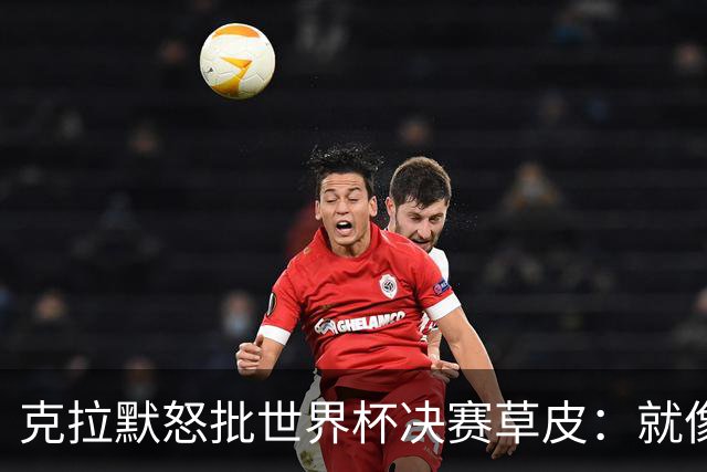 克拉默怒批世界杯决赛草皮：就像保龄球道上铺了一层地毯