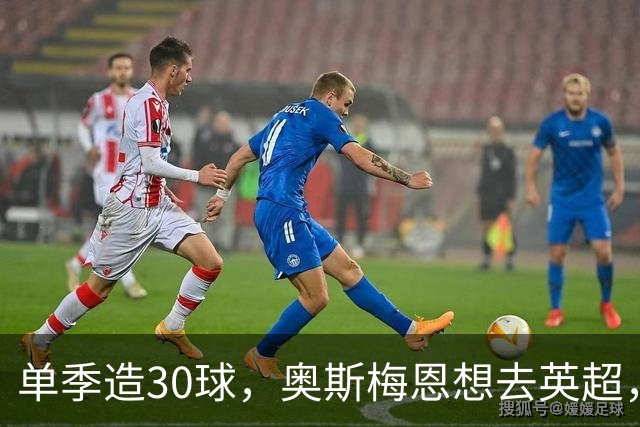 单季造30球，奥斯梅恩想去英超，曼联迎转机？