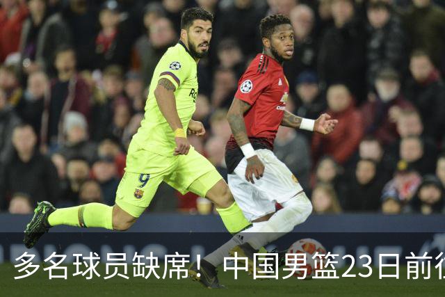 多名球员缺席！中国男篮23日前往海口，参加国际团结杯热身赛