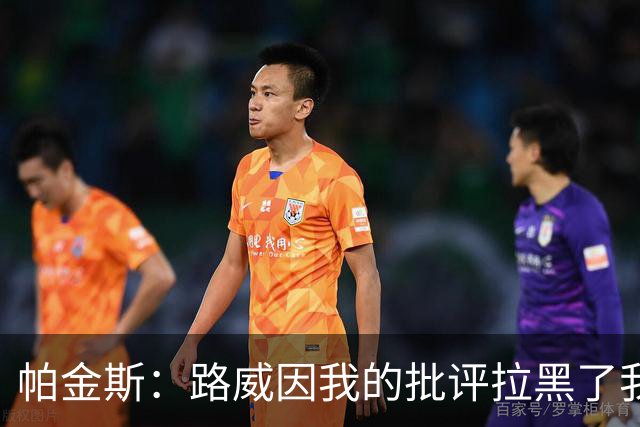 帕金斯：路威因我的批评拉黑了我 现在他做媒体人还不是跟我一样