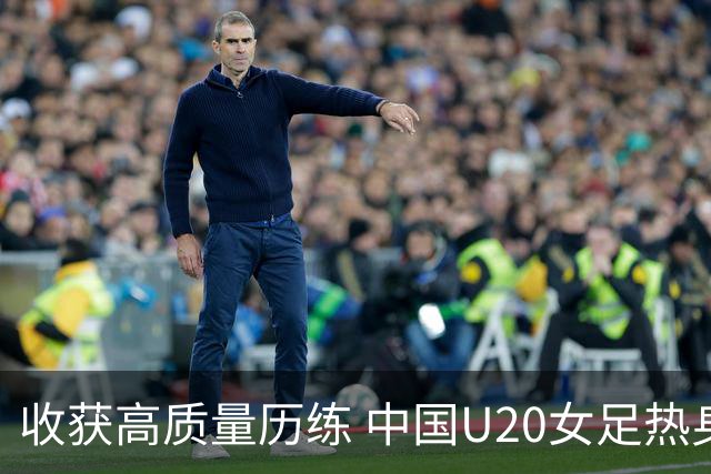 收获高质量历练 中国U20女足热身赛2-1力克朝鲜U20