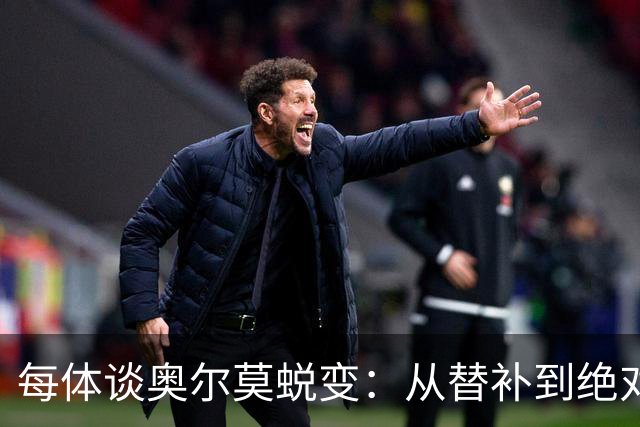 每体谈奥尔莫蜕变：从替补到绝对主力，在大场面他总有决定性发挥
