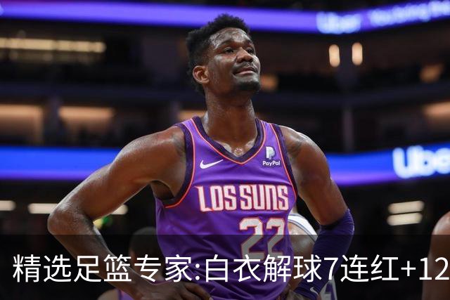 精选足篮专家:白衣解球7连红+12中10 玉姐说彩4连红