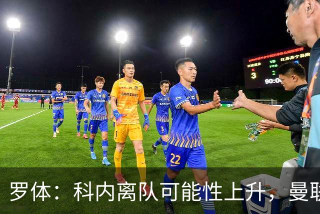 罗体：科内离队可能性上升，曼联尚未正式报价