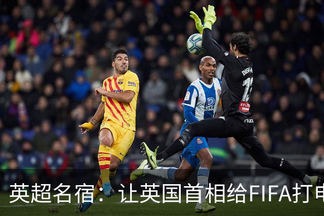英超名宿：让英国首相给FIFA打电话 特朗普能做我们也能