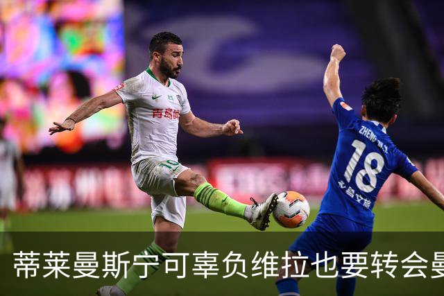 蒂莱曼斯宁可辜负维拉也要转会曼联！两次错失红魔梦，不想再遗憾
