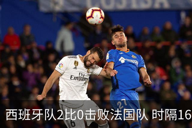 西班牙队2比0击败法国队 时隔16年重返世界杯决赛
