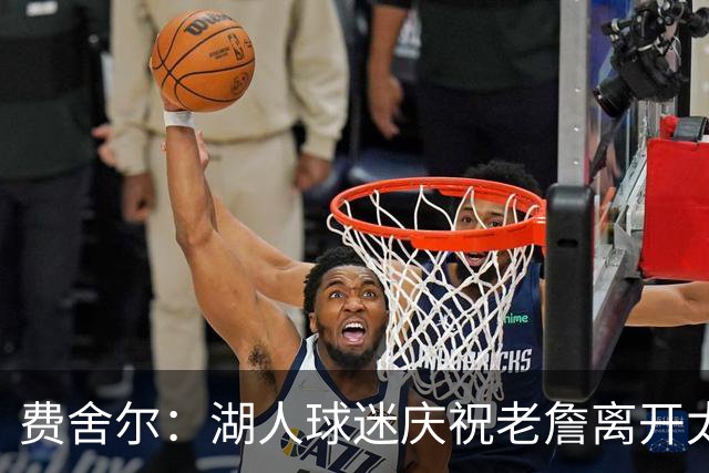 费舍尔：湖人球迷庆祝老詹离开太过分了 不该拿他跟科比作比较