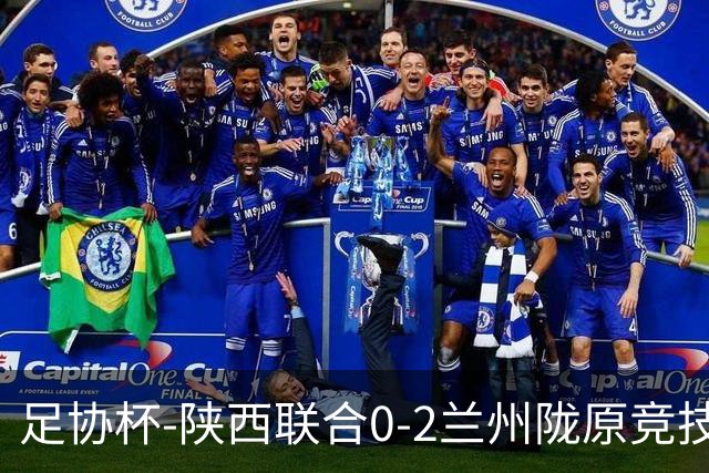 足协杯-陕西联合0-2兰州陇原竞技止步16强 肖煜峰卢建辰2分钟2球