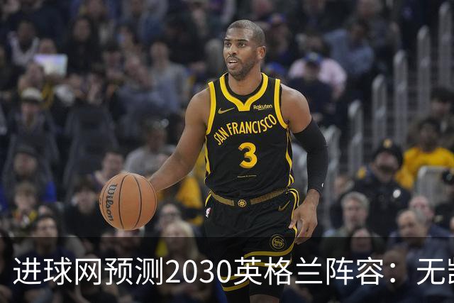 进球网预测2030英格兰阵容：无凯恩，道曼前腰，贝林踢前锋