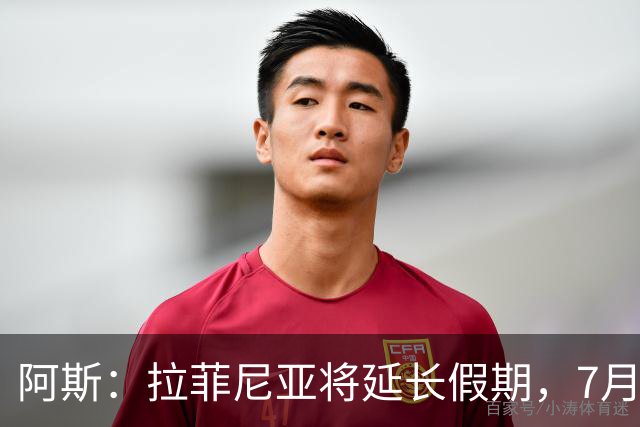 阿斯：拉菲尼亚将延长假期，7月27日归队前往英格兰集训