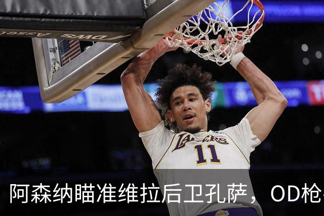 阿森纳瞄准维拉后卫孔萨，OD枪手准备报价补强防线