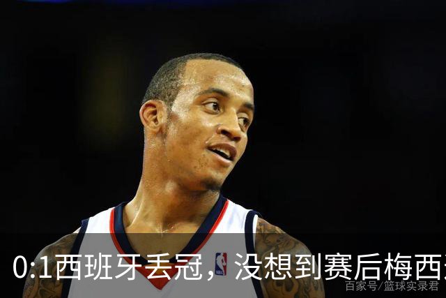 0:1西班牙丢冠，没想到赛后梅西这样说，不是少打一人能扳平的！