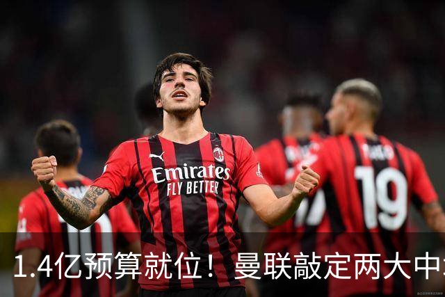 1.4亿预算就位！曼联敲定两大中场，全力寻觅第三人，科内进入视野