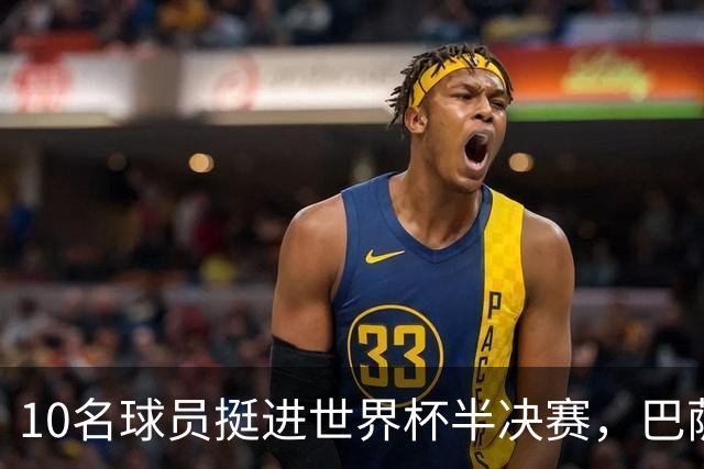 10名球员挺进世界杯半决赛，巴萨成最大赢家，曼城初始19人参赛阵容，最后只余下6人