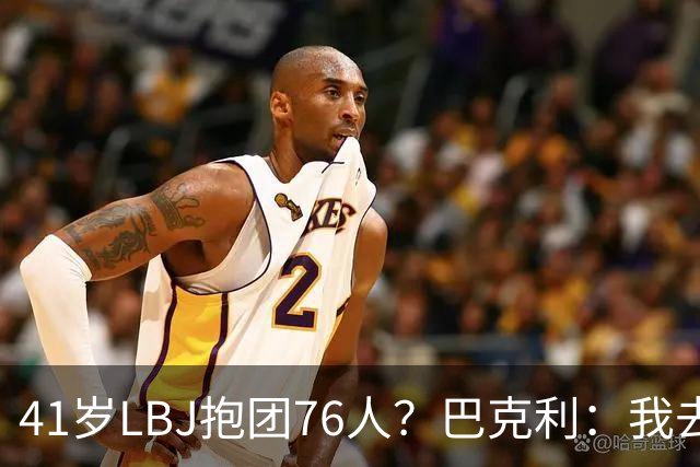 41岁LBJ抱团76人？巴克利：我去太阳可没抱团 33岁去火箭已过巅峰
